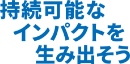 持続可能なインパクトを生み出そう